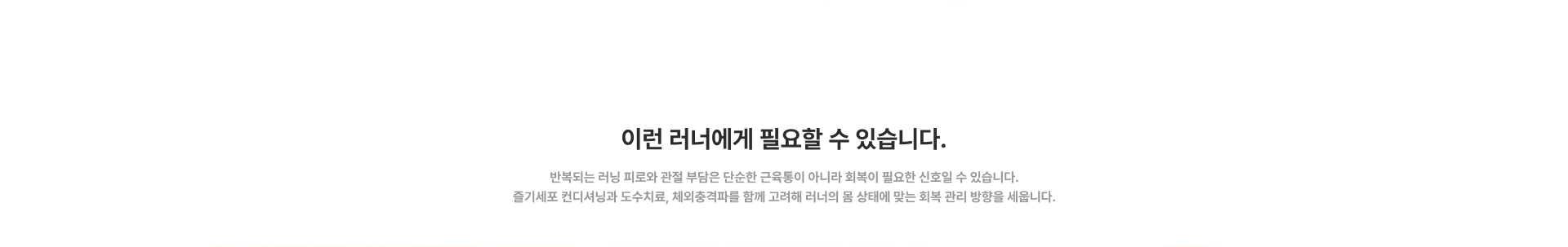 [이런 러너에게 필요할 수 있습니다.] 반복되는 러닝 피로와 관절 부담은 단순한 근육통이 아니라 회복이 필요한 신호일 수 있습니다. 즐기세포 컨디셔닝과 도수치료, 체외충격파를 함께 고려해 러너의 몸 상태에 맞는 회복 관리 방향을 세웁니다.