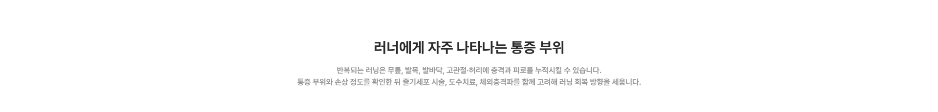 [러너에게 자주 나타나는 통증 부위] 반복되는 러닝은 무릎, 발목, 발바닥, 고관절·허리에 충격과 피로를 누적시킬 수 있습니다. 통증 부위와 손상 정도를 확인한 뒤 줄기세포 시술, 도수치료, 체외충격파를 함께 고려해 러닝 회복 방향을 세웁니다.