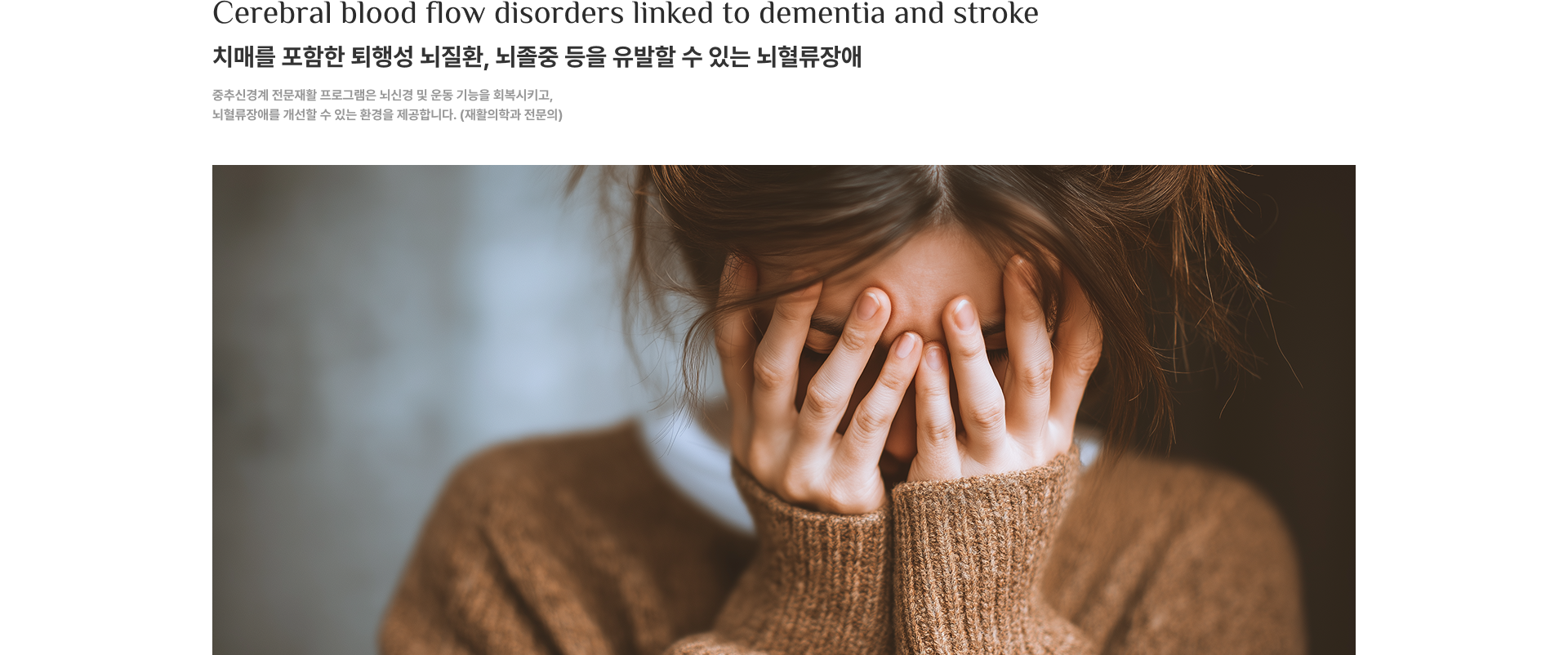 Cerebral blood flow disorders linked to dementia and stroke. 치매를 포함한 퇴행성 뇌질환, 뇌졸중 등을 유발할 수 있는 뇌혈류장애. 재활 뇌건강 프로그램은 뇌혈관과 신경 기능을 회복시키고 개선할 수 있는 환경을 제공합니다.
